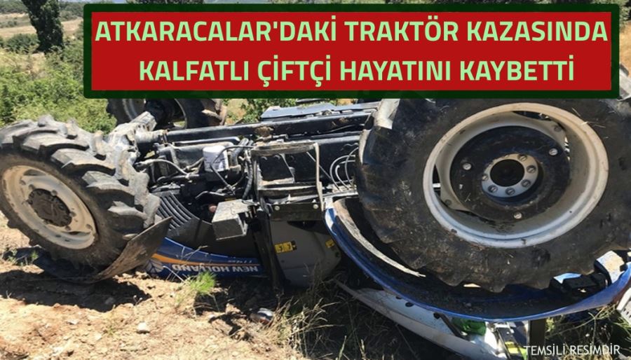 ATKARACALAR’DAKİ TRAKTÖR KAZASINDA KALFATLI ÇİFTÇİ HAYATINI KAYBETTİ