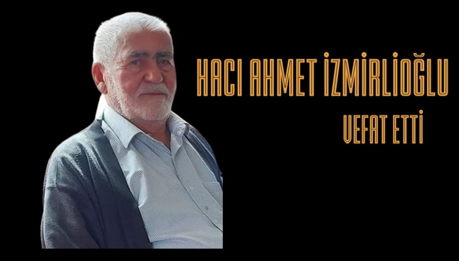 HACI AHMET İZMİRLİOĞLU VEFAT ETTİ