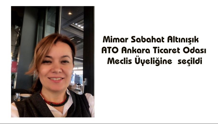 Mimar Sabahat Altınışık  ATO Ankara Ticaret Odası Meclis Üyeliğine  seçildi