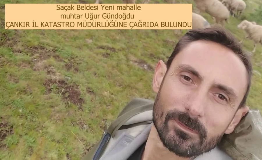 Saçak Beldesi Yeni mahalle  muhtar Uğur Gündoğdu   ÇANKIR İL KATASTRO MÜDÜRLÜĞÜNE ÇAĞRIDA BULUNDU