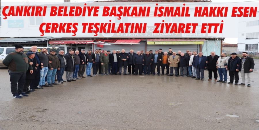 ÇANKIRI BELEDİYE BAŞKANI İSMAİL HAKKI ESEN ÇERKEŞ TEŞKİLATINI  ZİYARET ETTİ