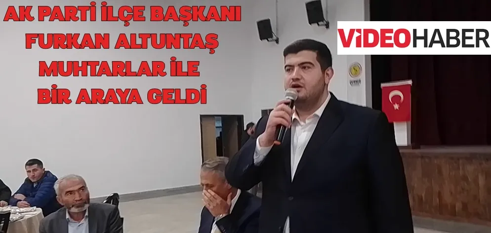 ÇERKEŞ AK PARTİ İLÇE BAŞKANI FURKAN ALTUNTAŞ MUHTARLARA İLE BİR ARAYA GELDİ