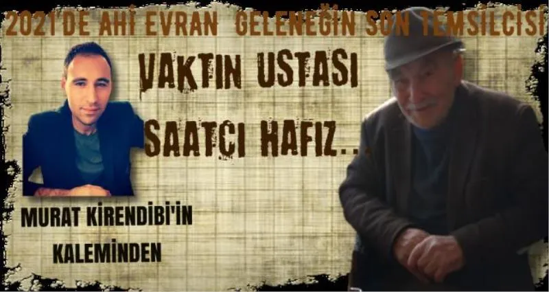 2021’DE AHİ EVRAN GELENEĞİN SON TEMSİLCİSİ VAKTİN USTASI SAATÇİ HAFIZ…( tekrar)