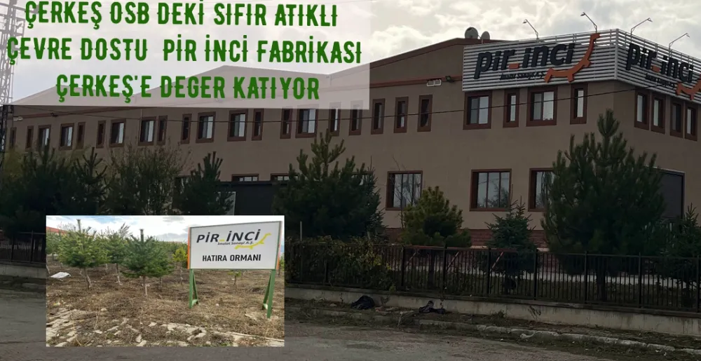 ÇERKEŞ OSB DEKİ SIFIR ATIKLI   ÇEVRE DOSTU  PİR İNCİ FABRİKASI  ÇERKEŞ