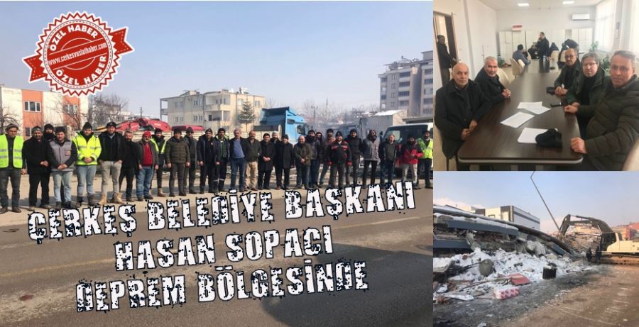 ÇERKEŞ BELEDİYE BAŞKANI HASAN SOPACI DEPREM BÖLGESİNDE 