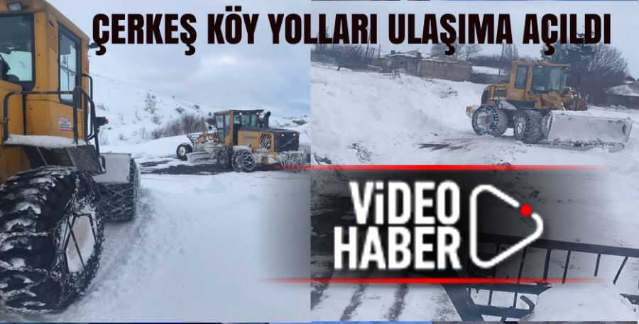ÇERKEŞ KÖY YOLLARI ULAŞIMA AÇILDI