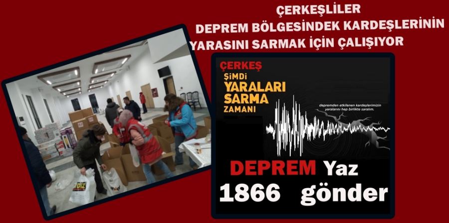 ÇERKEŞLİLER DEPREM BÖLGESİNDEKİ KARDEŞLERİNİN YARASINI SARMAK İÇİN ÇALIŞIYOR               