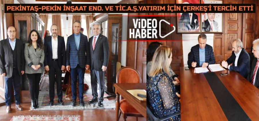 PEKİNTAŞ-PEKİN İNŞAAT END. VE TİC.A.Ş.YATIRIM İÇİN ÇERKEŞ’İ TERCİH ETTİ