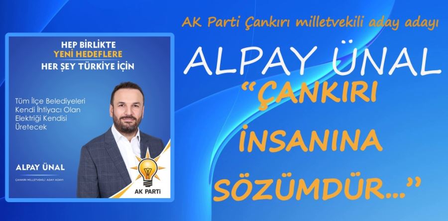AK Parti Çankırı milletvekili aday adayı Alpay Ünal “ÇANKIRI İNSANINA SÖZÜMDÜR...”
