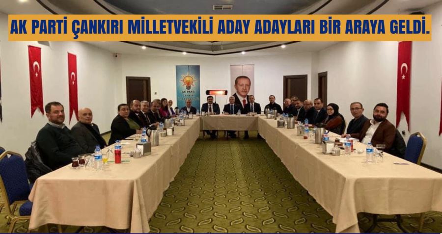 AK PARTİ ÇANKIRI MİLLETVEKİLİ ADAY ADAYLARI BİR ARAYA GELDİ.       