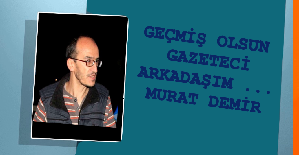 GEÇMİŞ OLSUN GAZETECİ ARKADAŞIM ...