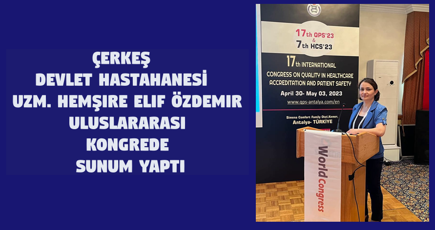 ÇERKEŞ DEVLET HASTAHANESİ  Uzm. Hemşire Elif Özdemir ULUSLARARASI KONGREDE  SUNUM YAPTI
