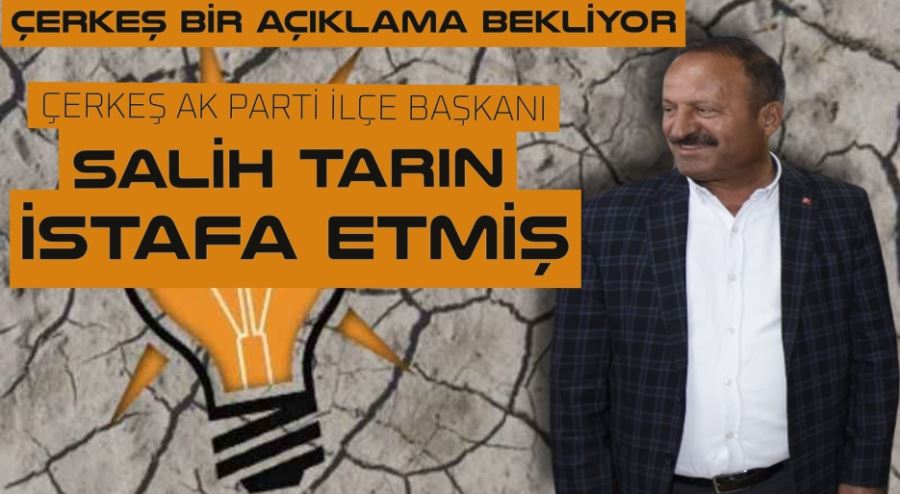 AK PARTİ İLÇE BAŞKANI SALİH TARIN İSTİFA ETMİŞ.