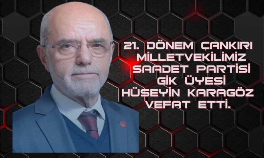 21. Dönem Çankırı Milletvekilimiz Saadet partisi GİK üyesi Hüseyin Karagöz vefat etti.