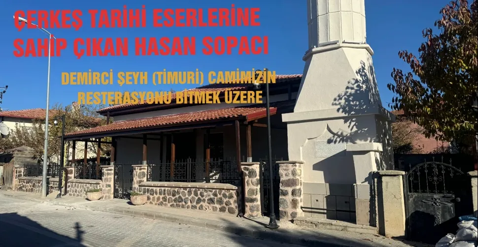 ÇERKEŞ TARİHİ ESERLERİNE  SAHİP ÇIKAN HASAN SOPACI  DEMİRCİ ŞEYH (TİMURİ) CAMİMİZİN  RESTERASYONU BİTMEK ÜZERE