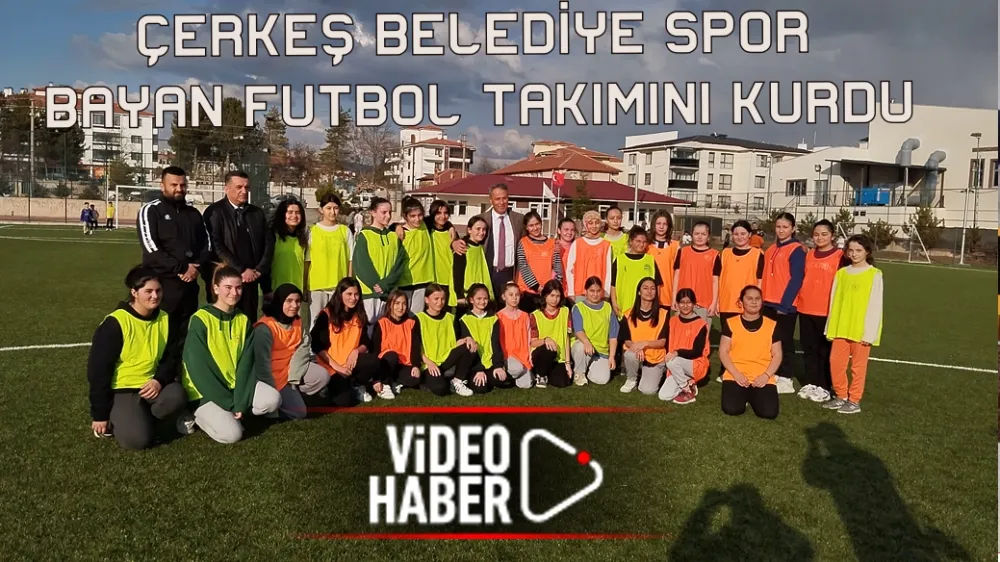 ÇERKEŞ BELEDİYE SPOR BAYAN FUTBOL TAKIMINI KURDU