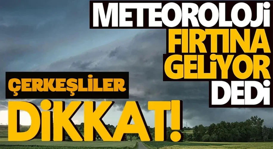 ÇERKEŞLİLER DİKKAT FIRTINA GELİYOR... METEOROLOJİ UYARDI