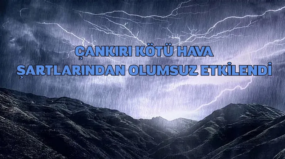 ÇANKIRI KÖTÜ HAVA ŞARTLARINDAN OLUMSUZ ETKİLENDİ