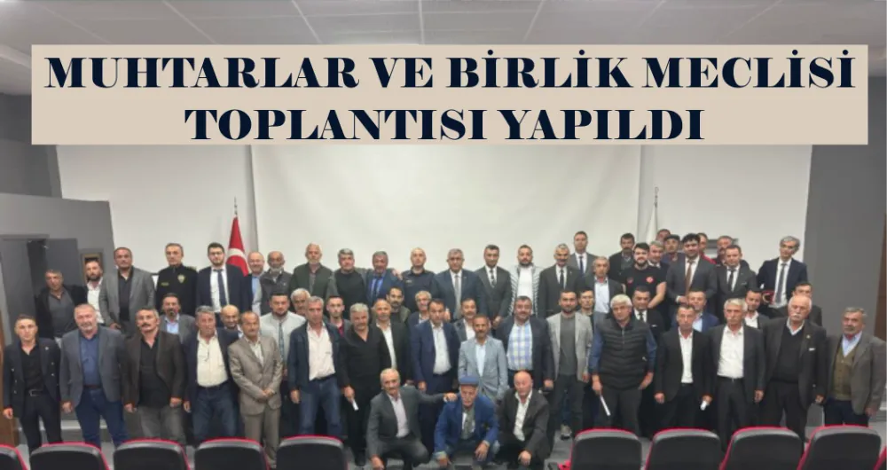   MUHTARLAR VE BİRLİK MECLİSİ TOPLANTISI YAPILDI