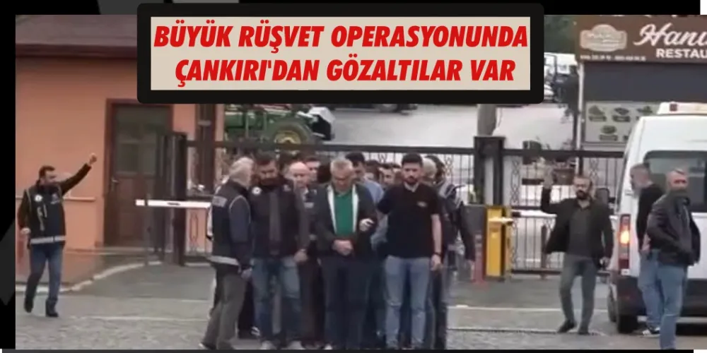 BÜYÜK RÜŞVET OPERASYONUNDA  ÇANKIRI