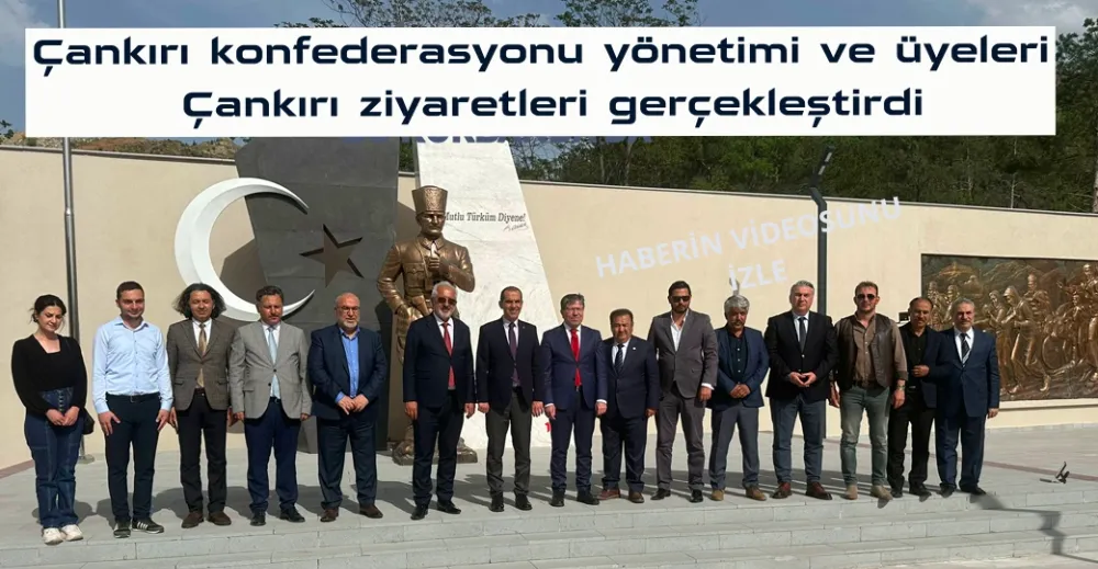 Çankırı konfederasyonu yönetimi ve üyeleri Çankırı ziyaretleri gerçekleştirdi