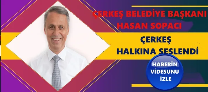 ÇERKEŞ BELEDİYE BAŞKANI HASAN SOPACI ÇERKEŞ HALKINA SESLENDİ