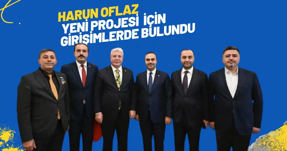 HARUN OFLAZ YENİ PROJESİ  İÇİN GİRİŞİMLERDE BULUNDU