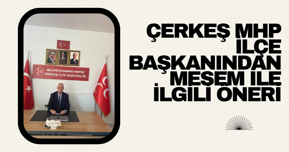 ÇERKEŞ MHP İLÇE BAŞKANINDAN MESEM İLE İLGİLİ ÖNERİ