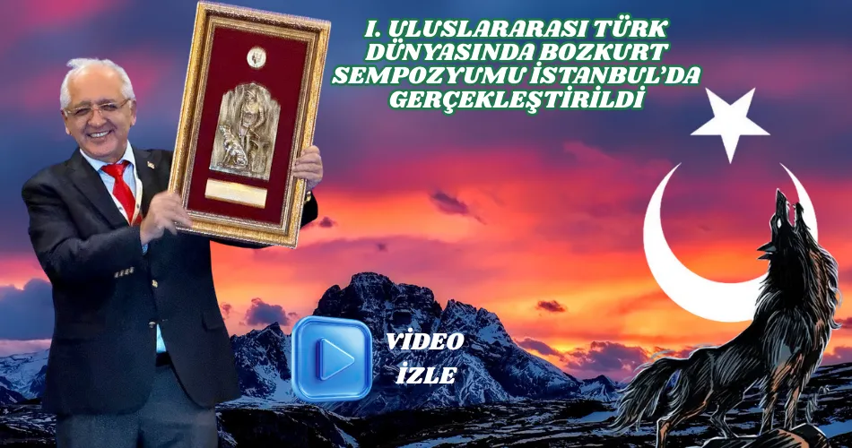 I. ULUSLARARASI TÜRK DÜNYASINDA BOZKURT SEMPOZYUMU İSTANBUL’DA GERÇEKLEŞTİRİLDİ