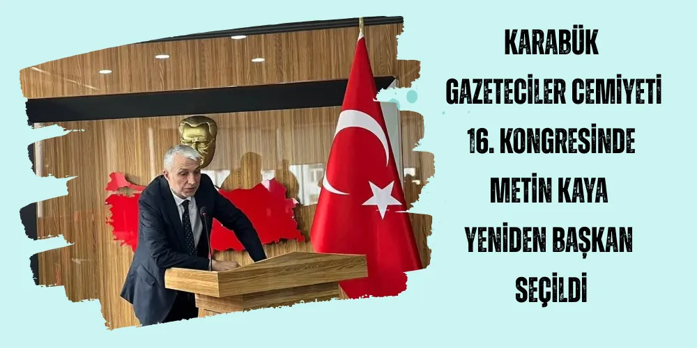 KARABÜK GAZETECİLER CEMİYETİ 16. KONGRESİNDE METİN KAYA YENİDEN BAŞKAN SEÇİLDİ