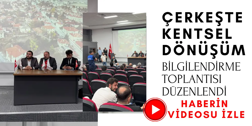 ÇERKEŞTE KENTSEL DÖNÜŞÜM BİLGİLENDİRME TOPLANTISI DÜZENLENDİ