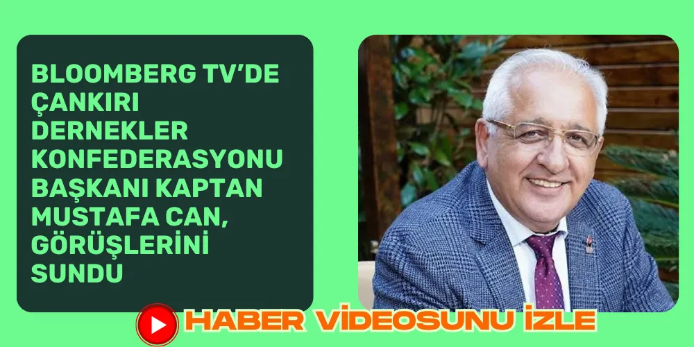 BLOOMBERG TV’de ÇANKIRI DERNEKLER KONFEDERASYONU BAŞKANI KAPTAN MUSTAFA CAN, GÖRÜŞLERİNİ SUNDU