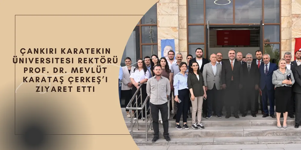 ÇANKIRI KARATEKIN ÜNIVERSITESI REKTÖRÜ PROF. DR. MEVLÜT KARATAŞ ÇERKEŞ’I ZIYARET  ETTI