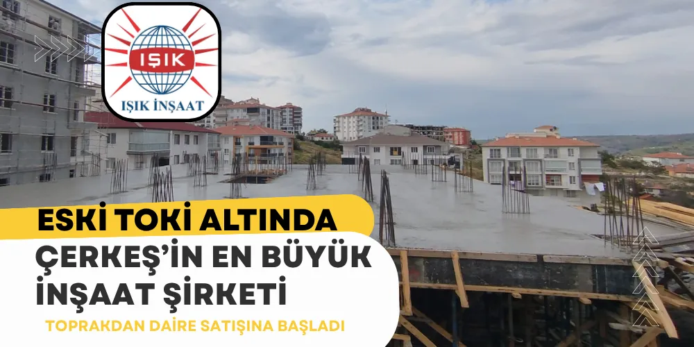 ÇERKEŞ’İN EN BÜYÜK İNŞAAT ŞİRKETİNDEN TOPRAKDAN  SATIŞ DAİRELER BAŞLADI