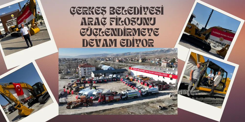 ÇERKEŞ BELEDİYESİ ARAÇ FİLOSUNU GÜÇLENDİRMEYE DEVAM EDİYOR