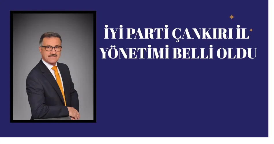 İYİ PARTİ ÇANKIRI İL YÖNETİMİ BELLİ OLDU