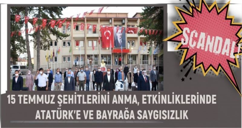 15 TEMMUZ ŞEHİTLERİNİ ANMA, ETKİNLİKLERİNDE ATATÜRK’E VE BAYRAĞA SAYGISIZLIK