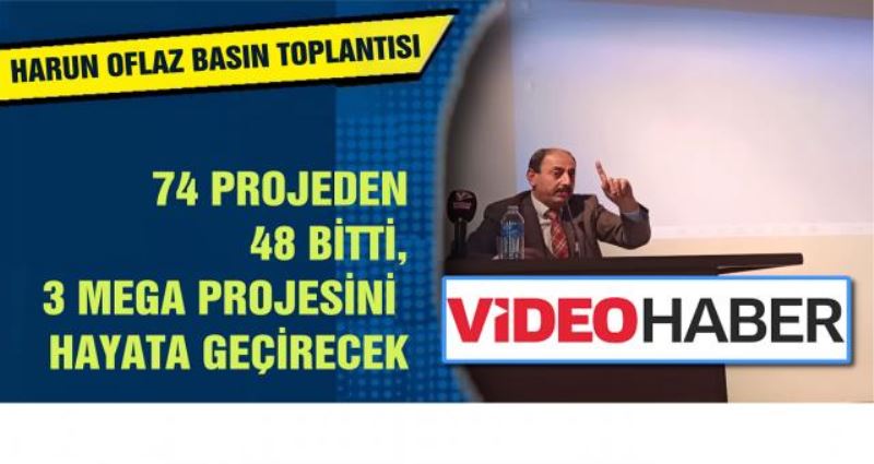 74 PROJEDEN 48 BİTTİ, 3 MEGA PROJESİNİ  HAYATA GEÇİRECEK