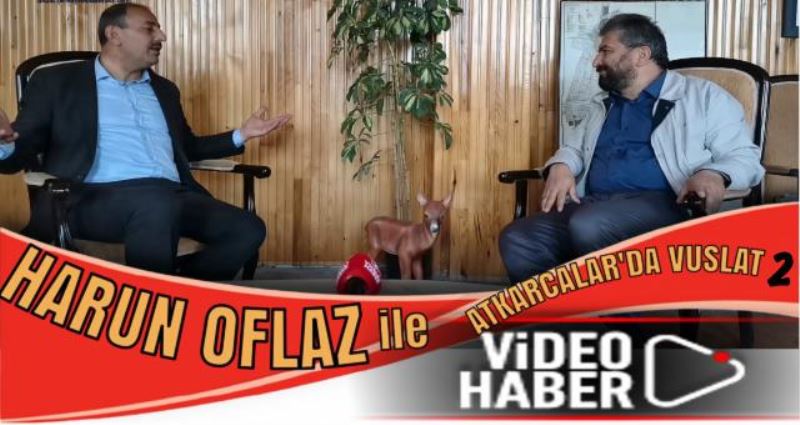 ATKARACALAR BELEDİYE BAŞKANI HARUN OFLAZ İLE YAPTIĞIMIZ RÖPORTAJ 2 BÖLÜM