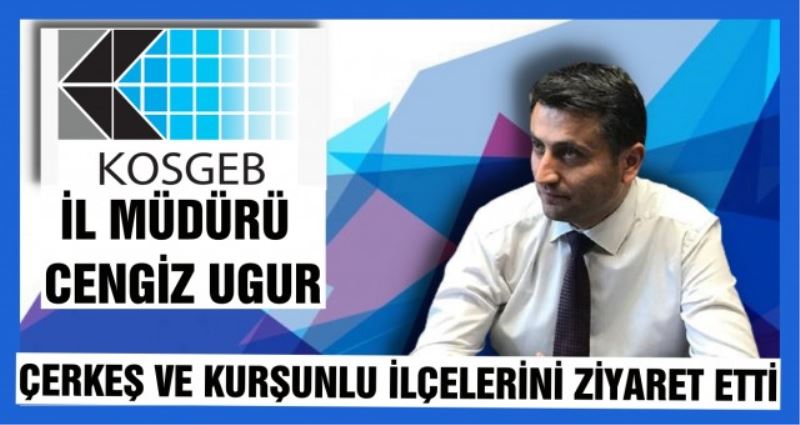 CENGİZ UGUR ÇERKEŞ VE KURŞUNLU İLÇELERİNİ ZİYERET ETTİ