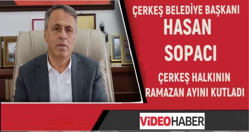 ÇERKEŞ BELEDİYE BAŞKANI HASAN SOPACI  ÇERKEŞ HALKININ RAMAZAN AYINI KUTLADI