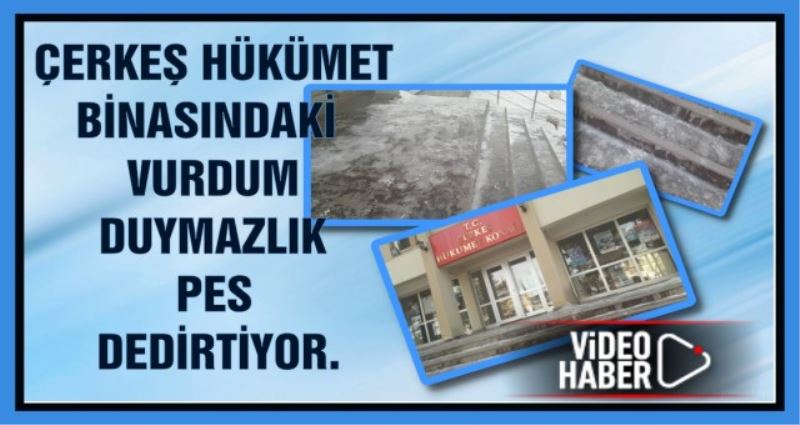 ÇERKEŞ HÜKÜMET BİNASINDAKİ VURDUM DUYMAZLIK PES DEDİRTİYOR.