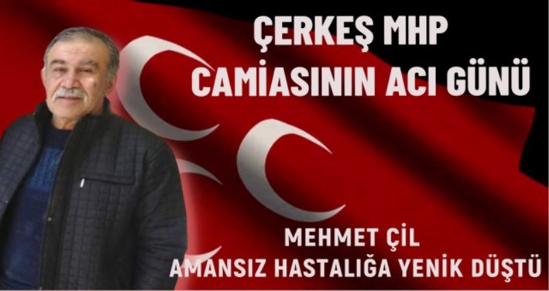 ÇERKEŞ MHP CAMİASININ ACI GÜNÜ MEHMET ÇİLOĞLU VEFAT ETTİ
