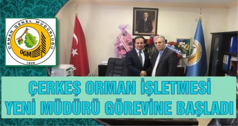 ÇERKEŞ ORMAN İŞLETEME MÜDÜRÜ GÖREVİNE BAŞLADI