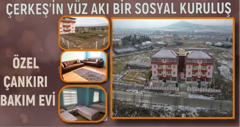ÇERKEŞİN YÜZ AKI BİR SOSYAL KURLULUŞ  ÖZEL ÇANKIRI BAKIM EVİ