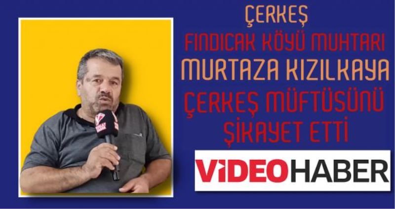 FINDICAK MUHTARI MÜFTÜYÜ ŞİKAYET ETTİ