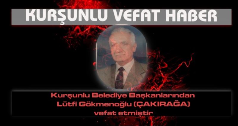 Kurşunlu Belediye Başkanlarından Lütfi Gökmenoğlu (ÇAKIRAĞA) vefat etmiştir