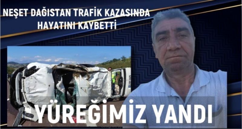 NEŞET DAGISTAN TRAFİK KAZASINDA HAYATINI KAYBETTİ