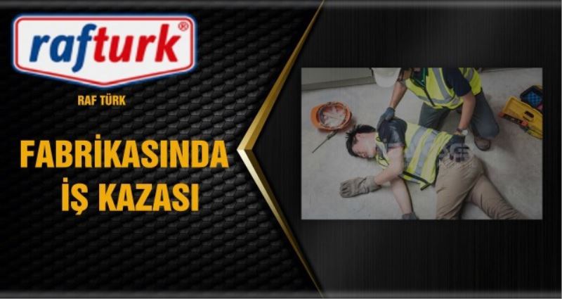 RAF TÜRK FABRİKASINDA  İŞ KAZASI