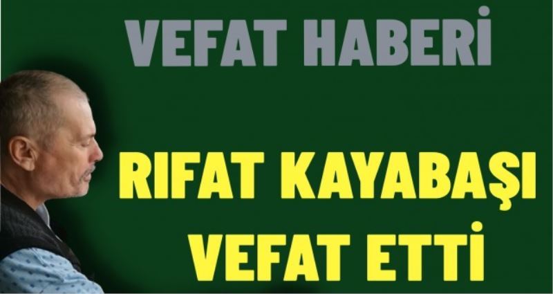 RIFAT KAYABAŞI VEFAT ETTİ.